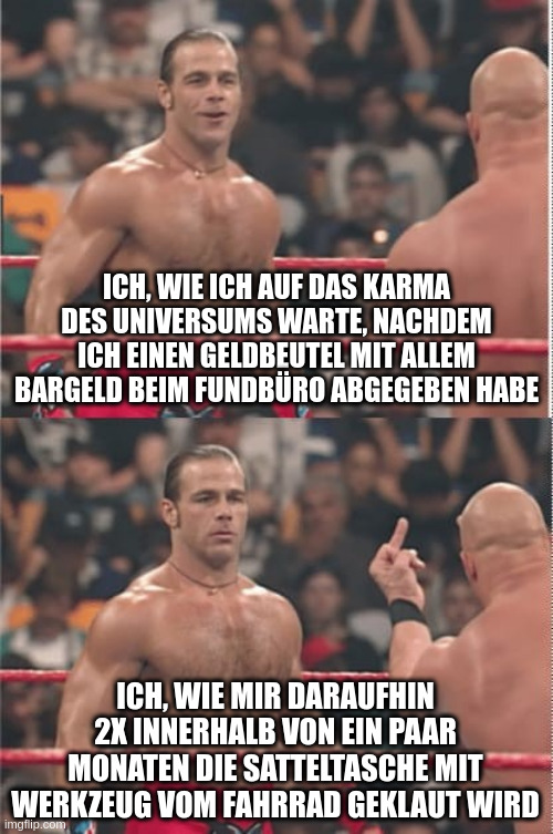 "ich, wie ich auf das Karma des Universums warte, nachdem ich einen Geldbeutel mit allem Bargeld beim Fundbüro abgegeben habe" - lachendes Gesicht.
"ich, wie mir daraufhin 2x innerhalb von ein paar Monaten die Satteltasche mit Werkzeug vom Fahrrad geklaut wird" - Typ bekommt Mittelfinger gezeigt